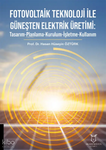 Fotovoltaik Teknoloji ile Güneşten Elektrik Üretimi: Tasarım - Planlama - Kurulum - İşletme - Kullanım