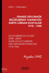 Fransız Diplomatik Belgelerinde Yakındoğu ;Suriye - Lübnan Dosyaları 1918-1940 Cilt:1