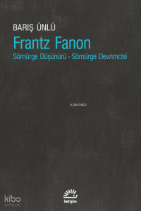 Frantz Fanon;Sömürge Düşünürü - Sömürge Devrimcisi