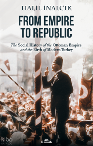 From Empire To Republic;The Social History of Ottoman Empire and the Birth of Modern Turkey