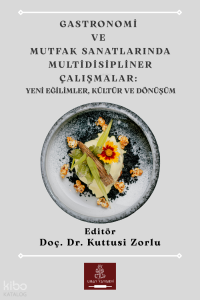 Gastronomi ve Mutfak Sanatlarında Multidisipliner Çalışmalar: Yeni Eğilimler, Kültür ve Dönüşüm