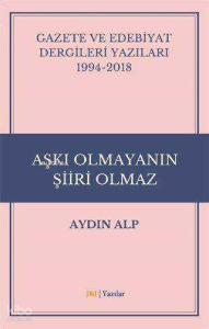 Gazete ve Edebiyat Dergileri Yazıları 1994-2018 - Aşkı Olmayanın Şiiri Olmaz