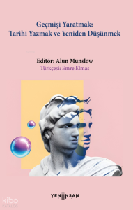 Geçmişi Yaratmak Tarihi Yazmak Yeniden Düşünmek