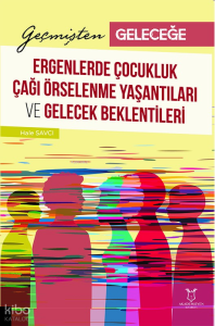 Geçmişten Geleceğe: Ergenlerde Çocukluk Çağı Örselenme Yaşantıları ve Gelecek Beklentileri
