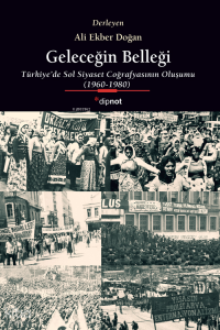 Geleceğin Belleği;Türkiye’de Sol Siyaset Coğrafyasının Oluşumu (1960-1980)