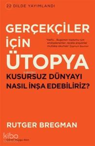 Gerçekçiler İçin Ütopya; Kusursuz Dünyayı Nasıl İnşa Edebiliriz?