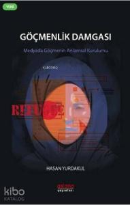 Göçmenlik Damgası Medyada Göçmenin Anlamsal Kurulumu