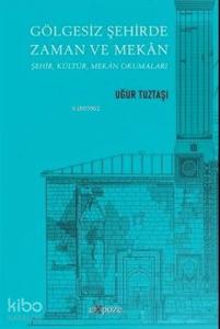 Gölgesiz Şehirde Zaman ve Mekan; Şehir, Kültür, Mekan Okumaları