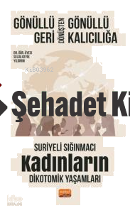Gönüllü Geri Dönüşten Gönüllü Kalıcılığa;Suriyeli Sığınmacı Kadınların Dikotomik Yaşamları