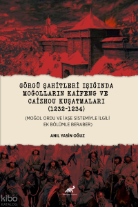 Görgü Şahitleri Işığında Moğolların Kaifeng ve Caizhou Kuşatmaları (1232-1234);Moğol Ordu ve İaşe Sistemiyle İlgili Ek Bölümle Beraber