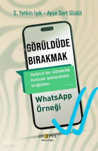 Görüldüde Bırakmak;Türkiye'de Gündelik İletişim Kültürünün Değişimi Whatsapp Örneği
