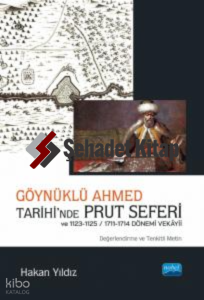 Göynüklü Ahmed Tarihi’nde Prut Seferi;;1123-1125/1711-1714 Dönemi Vekâyii (Değerlendirme ve Tenkitli Metin)