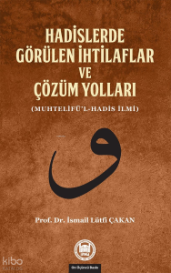 Hadislerde Görülen İhtilaflar ve Çözüm Yolları; (Muhtelifü'l-Hadis İlmi)