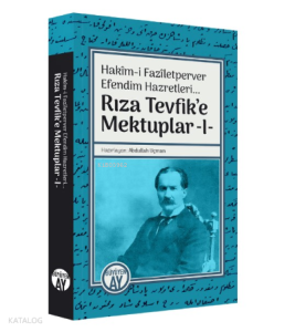 Hakîm-i Fazîletperver Efendim Hazretleri... ;Rıza Tevfik’e Mektuplar -I-