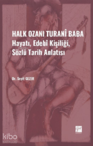 Halk Ozanı Turanî Baba;Hayatı, Edebî Kişiliği, Sözlü Tarih Anlatısı