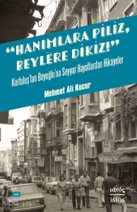 Hanımlara Piliz, Beylere Dikiz! - Kurtuluş'tan Beyoğlu’na Seyyar Hayatlardan Hikâyeler