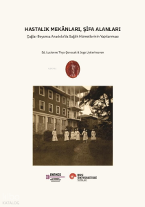 Hastalık Mekânları, Şifa Alanları;Çağlar Boyunca Anadolu’da Sağlık Hizmetlerinin Yapılanması