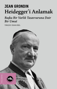 Heidegger’i Anlamak;Başka Bir Varlık Tasavvuruna Dair Bir Umut