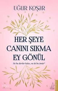 Her Şeye Canını Sıkma Ey Gönül; Ne bu dertler kalıcı, ne de bu ömür