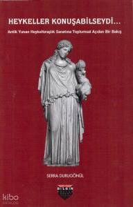 Heykeller Konuşabilseydi...;Antik Yunan Heykeltıraşlık Sanatına Toplumsal Açıdan Bir Bakış