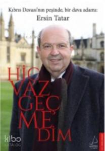 Hiç Vazgeçmedim; Kıbrıs Davası'nın Peşinde Bbir Dava Adamı : Ersin Tatar