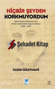 Hiçbir Şeyden Korkmuyordum ;Şehit Kasım Süleymani'nin Kendi Kaleminden Yaşam Öyküsü 1956-1978