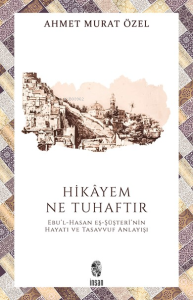 Hikâyem Ne Tuhaftır;Ebu’l-Hasan eş-Şüşterî’nin Hayatı ve Tasavvuf Anlayışı