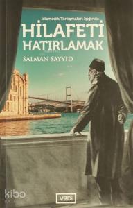 Hilafeti Hatırlamak; İslamcılık Tartışmaları Işığında