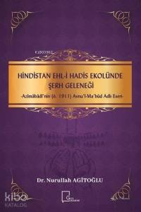 Hindistan Ehli Hadis Ekolünde Şerh Geleneği; Azimabadi'nin (ö.1911) Avnu'l - Mabud Adlı Eseri