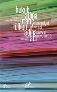 Hukuk Adına Utanç, Ülkem Adına Acı;Cumhuriyet Gazetesi Davası Savunması