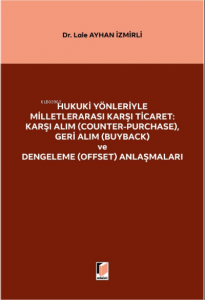 Hukuki Yönleriyle Milletlerarası Karşı Ticaret: Karşı Alım (Counter-Purchase), Geri Alım (Buyback) ve Dengeleme (Offset) Anlaşmaları