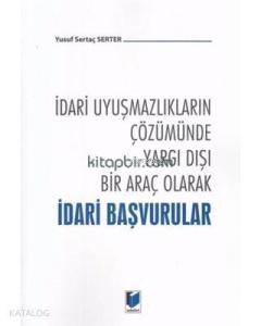 İdari Uyuşmazlıkların Çözümünde Yargı Dışı Bir Araç Olarak İdari Başvurular