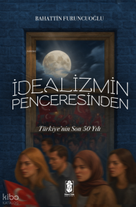 İdealizmin Penceresinden Türkiye'nin Son 50 Yılı