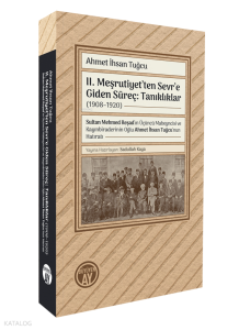 II. Meşrutiyet’ten Sevr’e Giden Süreç: Tanıklıklar (1908–1920);Sultan Mehmed Reşad’ın Üçüncü Mabeyncisi ve Kayınbiraderinin Oğlu Ahmet İhsan Tuğcu’nun Hatıratı