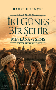 İki Güneş Bir Şehir;Mevlânâ ve Şems