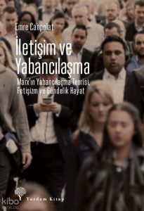 İletişim ve Yabancılaşma;Marx’ın Yabancılaşma Teorisi, Fetişizm ve Gündelik Hayat