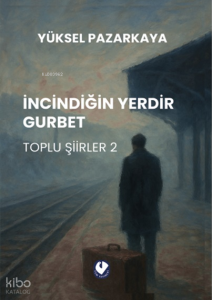 İncindiğin Yerdir Gurbet;Toplu Şiirler 2