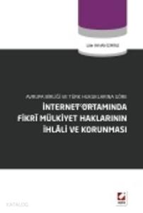 İnternet Ortamında Fikrî Mülkiyet Haklarının İhlâli ve Korunması; Avrupa Birliği ve Türk Hukuklarına Göre
