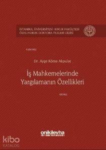 İş Mahkemelerinde Yargılamanın Özellikleri İstanbul Üniversitesi Hukuk Fakültesi; Özel Hukuk Doktora Tezleri Dizisi No: 1