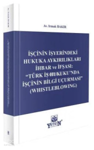İşçinin İşyerindeki Hukuka Aykırılıkları İhbar ve İfşası: Türk İş Hukuku'nda İşçinin Bilgi Uçurması - Whistleblowing