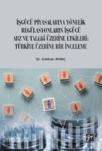 İşgücü Piyasalarına Yönelik Regülasyonların İşgücü Arz ve Talep Üzerine Etkileri; Türkiye Üzerine Bir İnceleme