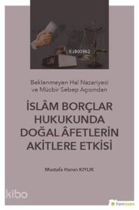 İslam Borçlar Hukukunda Doğal Afetlerin Akitlere Etkisi; (Beklenmeyen Hal Nazeriyesi ve Mücbir Sebep Açısından)