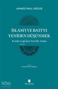 İslam’ı ve Batı’yı Yeniden Düşünmek - Krizler Çağı İçin Yeni Bir Anlatı