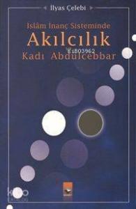 İslam İnanç Sisteminde Akılcılık ve Kadı Abdulcebbar