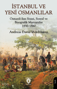 İstanbul ve Yeni Osmanlılar;Osmanlı’dan Siyasi, Sosyal ve Biyografik Manzaralar 1850-1880