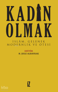 Kadın Olmak; İslâm, Gelenek, Modernlik ve Ötesi
