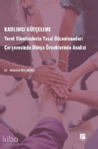 Katılımcı Bütçeleme;Yerel Yönetimlerin Yasal Düzenlemeleri Çerçevesinde Dünya Örneklerinin Analizi