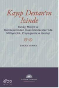 Kayıp Destan'ın İzinde; Kuvâyi Milliye ve Memleketimden İnsan Manzaralarında Milliyetçilik, Propaganda ve İdeoloji