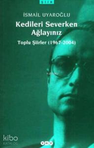 Kedileri Severken Ağlayınız; Toplu Şiirler (1967-2004)