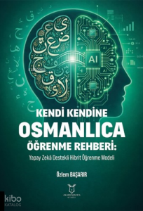 Kendi Kendine Osmanlıca Öğrenme Rehberi:Yapay Zekâ Destekli Hibrit Öğrenme Modeli
